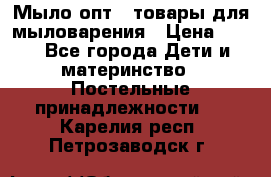 Мыло-опт - товары для мыловарения › Цена ­ 10 - Все города Дети и материнство » Постельные принадлежности   . Карелия респ.,Петрозаводск г.